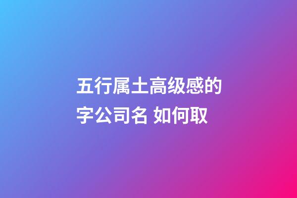 五行属土高级感的字公司名 如何取-第1张-公司起名-玄机派